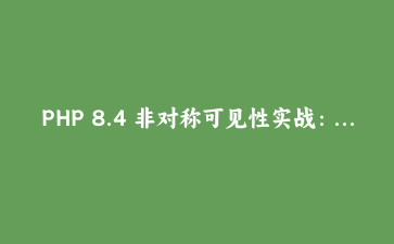 PHP 8.4 非对称可见性实战：告别臃肿的 getter/setter 控制读写分离