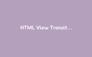 HTML View Transitions API 实战:用原生API实现丝滑的页面切换动画