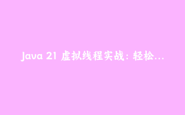 Java 21 虚拟线程实战：轻松驾驭百万级并发任务