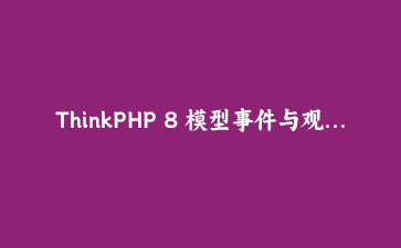 ThinkPHP 8 模型事件与观察者实战：订单状态流转的自动化钩子