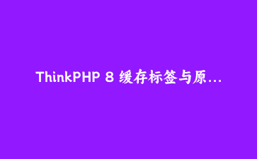 ThinkPHP 8 缓存标签与原子锁实战：高并发库存扣减的正确方案