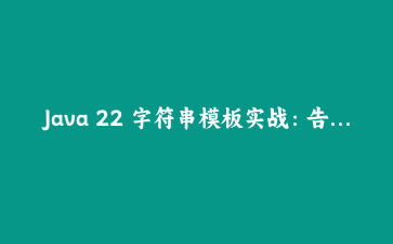 Java 22 字符串模板实战：告别臃肿的字符串拼接和SQL注入风险