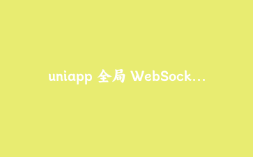 uniapp 全局 WebSocket 长连接实战:心跳重连与订单实时推送的完整方案