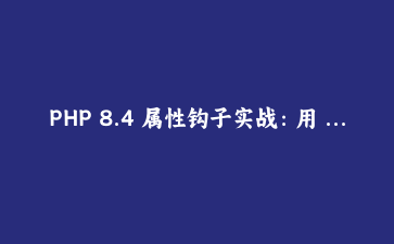PHP 8.4 属性钩子实战：用 get/set 钩子告别无意义的样板代码