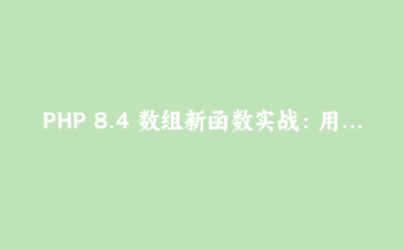 PHP 8.4 数组新函数实战：用 array_find 和 array_any 重构集合查询逻辑