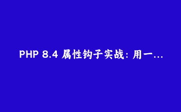 PHP 8.4 属性钩子实战：用一半代码写出更健壮的模型类