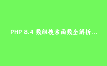 PHP 8.4 数组搜索函数全解析：用 array_find 终结你的十行 foreach