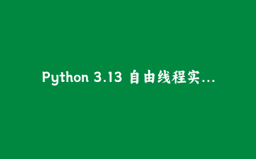 Python 3.13 自由线程实测：我的爬虫终于能真正并行跑起来了
