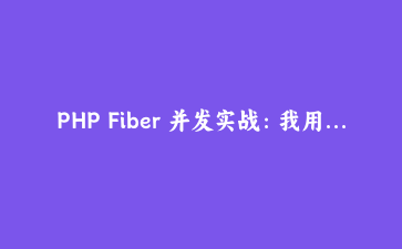 PHP Fiber 并发实战：我用 100 行代码把多接口请求耗时缩到三分之一