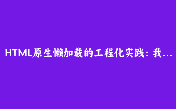 HTML原生懒加载的工程化实践:我把js-lazy-load插件从项目里删了
