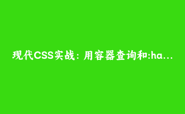 现代CSS实战：用容器查询和:has()重构组件层叠逻辑