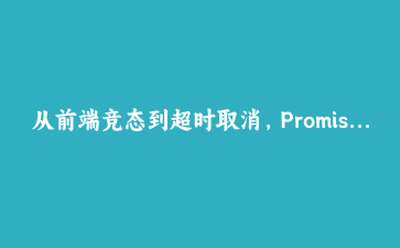 从前端竞态到超时取消,Promise.withResolvers 把异步控制变得像聊天一样简单