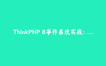ThinkPHP 8事件系统实战：拆解订单状态变更的一地鸡毛