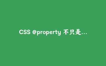 CSS @property 不只是变量，还能让数字和颜色动起来
