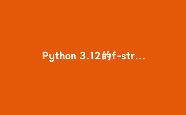Python 3.12的f-string终于敢处理反斜杠和引号了，这不是小打小闹