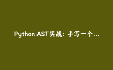 Python AST实战：手写一个代码复杂度检测工具，比你自己数还准