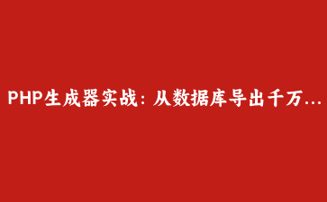 PHP生成器实战：从数据库导出千万级CSV内存零压力
