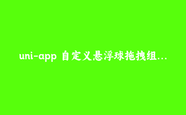 uni-app 自定义悬浮球拖拽组件:跨端兼容与边界处理实录