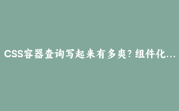 CSS容器查询写起来有多爽？组件化响应式从此不再靠@media