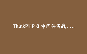 ThinkPHP 8 中间件实战：从零搭建 API 签名验证与请求日志