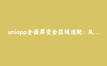 uniapp全面屏安全区域适配:从iPhone刘海屏到安卓挖孔屏的完整实践