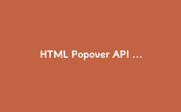 HTML Popover API 轻松搞定弹层：刚学会了，真的不用写 JS