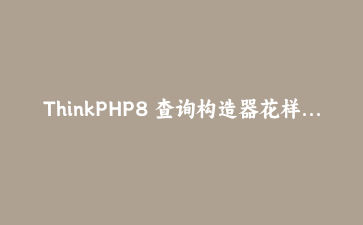 ThinkPHP8 查询构造器花样玩法：动态条件、子查询、JSON字段一次说清