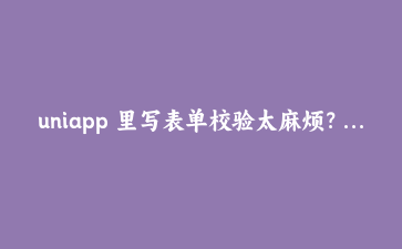 uniapp 里写表单校验太麻烦?我把这套 useForm 提取成了公共方法