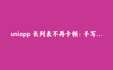 uniapp 长列表不再卡顿:手写一个轻量虚拟列表组件