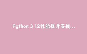 Python 3.12性能提升实战：用Perf地图配合火焰图快速定位瓶颈
