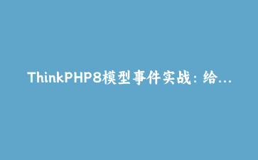ThinkPHP8模型事件实战：给数据库装一个“自动缓存器”，再也不用担心缓存一致性