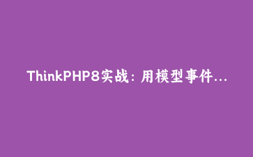 ThinkPHP8实战：用模型事件+Redis延迟队列搞定订单超时关单