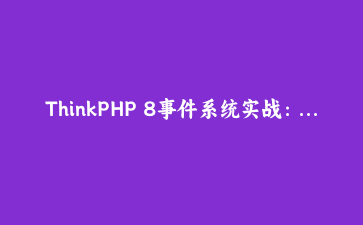 ThinkPHP 8事件系统实战：通过事件监听器解耦订单通知逻辑