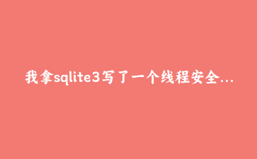 我拿sqlite3写了一个线程安全的持久化任务队列，还挺好用