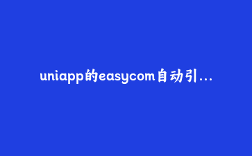 uniapp的easycom自动引入,怎么配置才不踩坑?