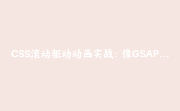 CSS滚动驱动动画实战：像GSAP一样丝滑，但不用JS