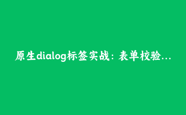 原生dialog标签实战:表单校验、焦点陷阱、滚动穿透一次说清