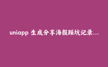 uniapp 生成分享海报踩坑记录:canvas 绘制、跨端兼容、相册权限一次讲透