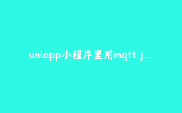 uniapp小程序里用mqtt.js做即时通讯,踩了7个坑终于跑通了