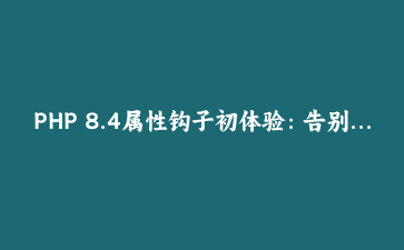 PHP 8.4属性钩子初体验：告别getter/setter模板代码
