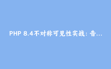 PHP 8.4不对称可见性实战：告别setter，让属性只读但内部可写
