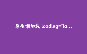 原生懒加载 loading="lazy" 有多香?我用了五分钟后,默默地删掉了以前的懒加载插件