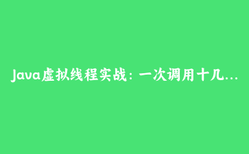 Java虚拟线程实战：一次调用十几万次HTTP请求不线程池爆掉