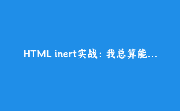 HTML inert实战:我总算能轻松禁止一个区域的点击和聚焦了