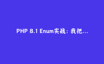 PHP 8.1 Enum实战：我把订单状态判断从80行减少到10行