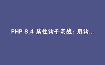 PHP 8.4 属性钩子实战：用钩子干掉 getter/setter 重写订单模型