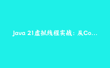 Java 21虚拟线程实战：从Core API到Spring Boot集成，性能对比与避坑指南