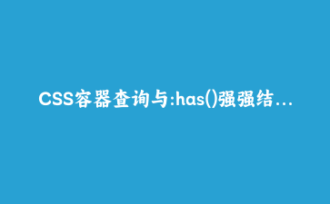 CSS容器查询与:has()强强结合：告别一维响应式，写真正组件化布局