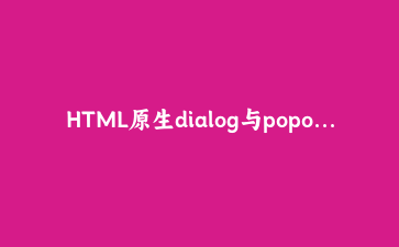 HTML原生dialog与popover组合，竟然不用写一行JS弹窗逻辑