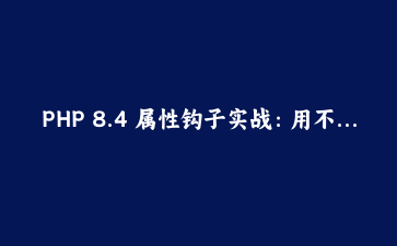 PHP 8.4 属性钩子实战：用不可变订单状态模型消灭 getter/setter